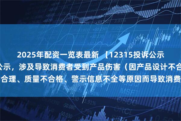 2025年配资一览表最新 【12315投诉公示】上汽集团新增3件投诉公示，涉及导致消费者受到产品伤害（因产品设计不合理、质量不合格、警示信息不全等原因而导致消费者受到产品伤害）问题等