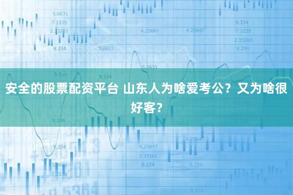 安全的股票配资平台 山东人为啥爱考公？又为啥很好客？