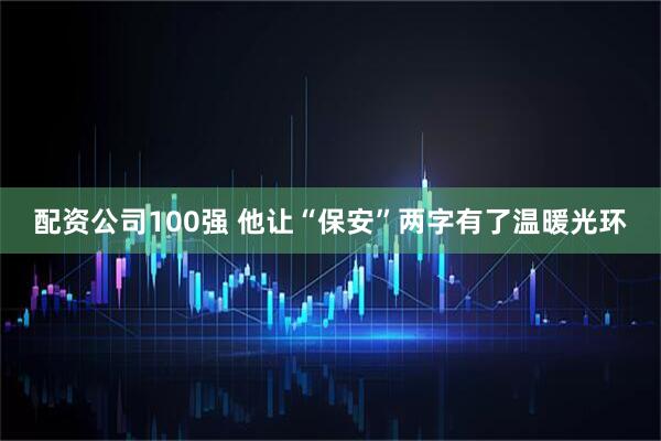 配资公司100强 他让“保安”两字有了温暖光环